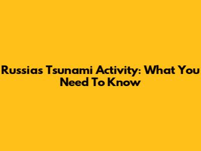 Russia's Tsunami Activity: What You Need To Know
