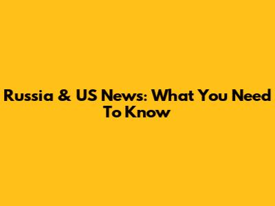 Russia & US News: What You Need To Know