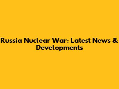 Russia Nuclear War: Latest News & Developments