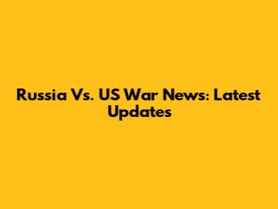Russia Vs. US War News: Latest Updates