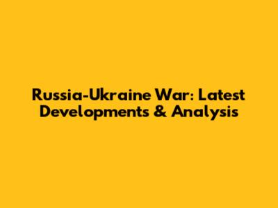 Russia-Ukraine War: Latest Developments & Analysis