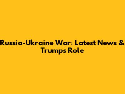 Russia-Ukraine War: Latest News & Trump's Role