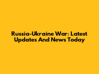 Russia-Ukraine War: Latest Updates And News Today
