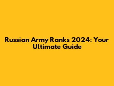 Russian Army Ranks 2024: Your Ultimate Guide