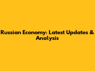 Russian Economy: Latest Updates & Analysis