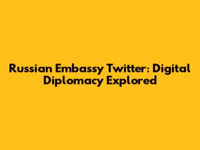 Russian Embassy Twitter: Digital Diplomacy Explored