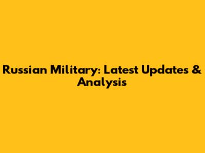 Russian Military: Latest Updates & Analysis