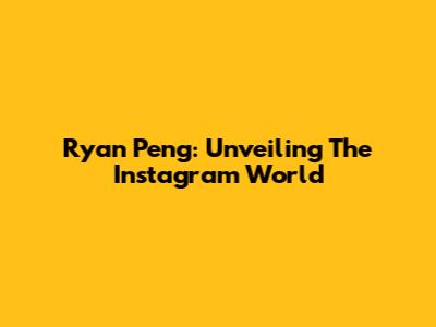 Ryan Peng: Unveiling The Instagram World