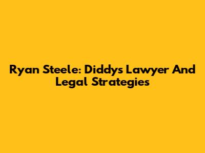 Ryan Steele: Diddy's Lawyer And Legal Strategies