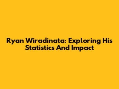 Ryan Wiradinata: Exploring His Statistics And Impact