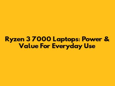 Ryzen 3 7000 Laptops: Power & Value For Everyday Use