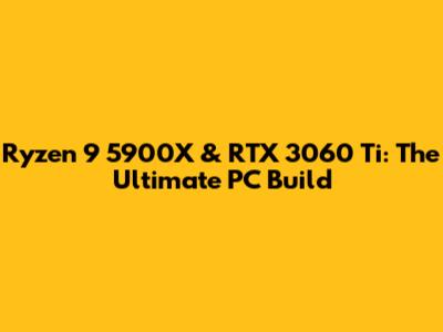 Ryzen 9 5900X & RTX 3060 Ti: The Ultimate PC Build
