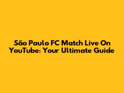 São Paulo FC Match Live On YouTube: Your Ultimate Guide