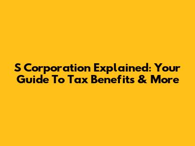 S Corporation Explained: Your Guide To Tax Benefits & More