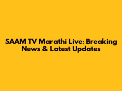 SAAM TV Marathi Live: Breaking News & Latest Updates