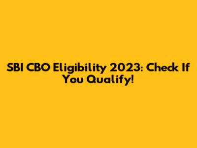 SBI CBO Eligibility 2023: Check If You Qualify!