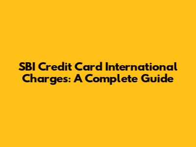 SBI Credit Card International Charges: A Complete Guide