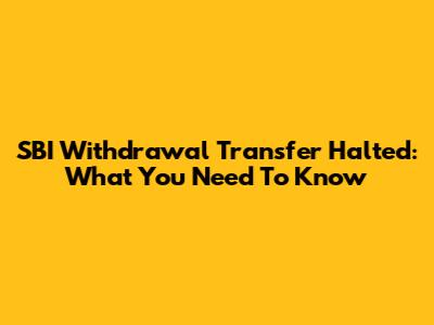 SBI Withdrawal Transfer Halted: What You Need To Know