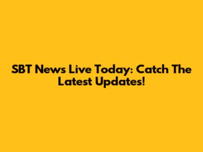 SBT News Live Today: Catch The Latest Updates!