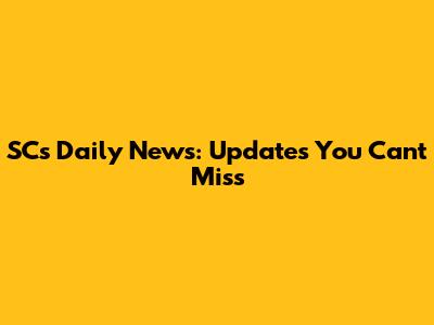 SC's Daily News: Updates You Can't Miss