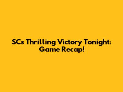 SC's Thrilling Victory Tonight: Game Recap!