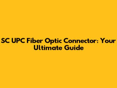 SC UPC Fiber Optic Connector: Your Ultimate Guide