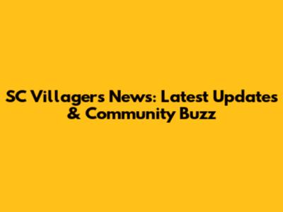 SC Villagers News: Latest Updates & Community Buzz
