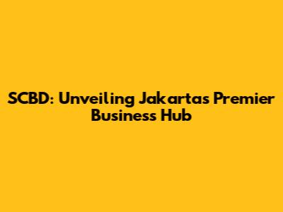SCBD: Unveiling Jakarta's Premier Business Hub