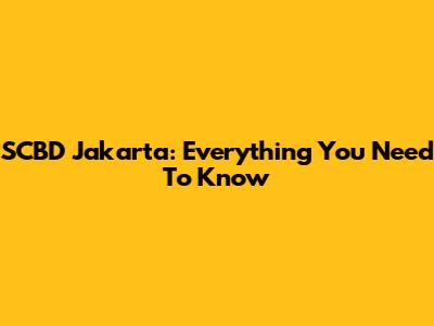 SCBD Jakarta: Everything You Need To Know