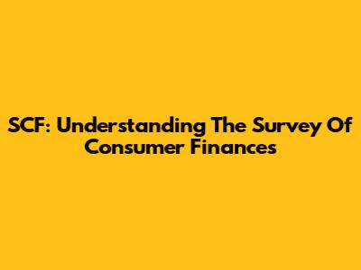 SCF: Understanding The Survey Of Consumer Finances