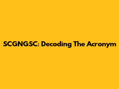 SCGNGSC: Decoding The Acronym