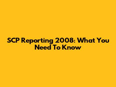 SCP Reporting 2008: What You Need To Know