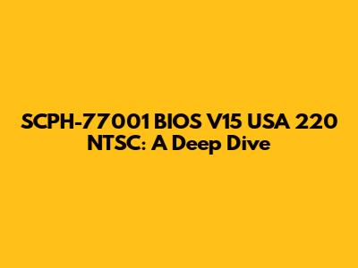 SCPH-77001 BIOS V15 USA 220 NTSC: A Deep Dive
