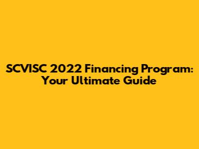 SCVISC 2022 Financing Program: Your Ultimate Guide