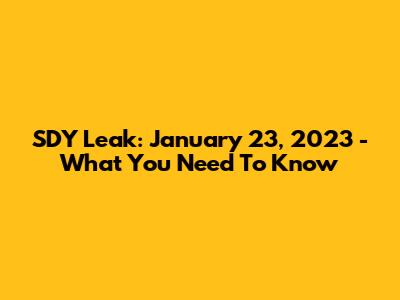 SDY Leak: January 23, 2023 - What You Need To Know