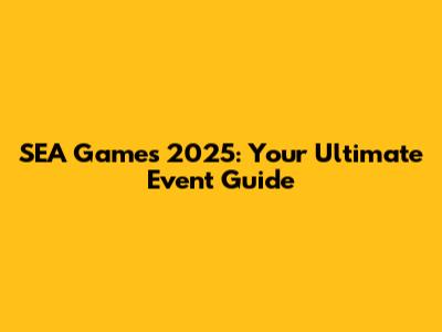 SEA Games 2025: Your Ultimate Event Guide