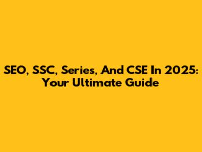 SEO, SSC, Series, And CSE In 2025: Your Ultimate Guide