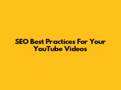 SEO Best Practices For Your YouTube Videos