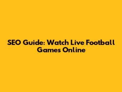 SEO Guide: Watch Live Football Games Online