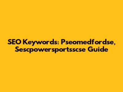 SEO Keywords: Pseomedfordse, Sescpowersportsscse Guide