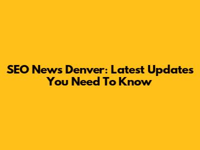 SEO News Denver: Latest Updates You Need To Know