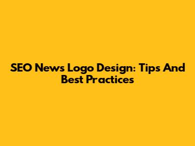SEO News Logo Design: Tips And Best Practices