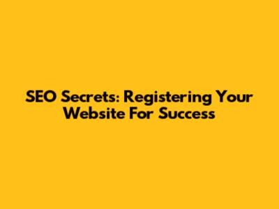 SEO Secrets: Registering Your Website For Success
