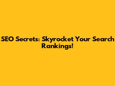 SEO Secrets: Skyrocket Your Search Rankings!