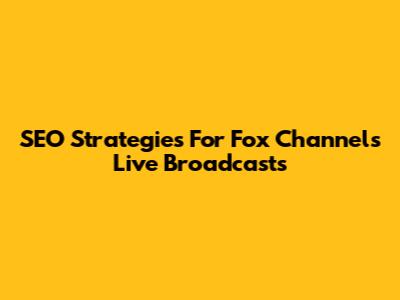 SEO Strategies For Fox Channel's Live Broadcasts
