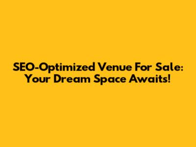 SEO-Optimized Venue For Sale: Your Dream Space Awaits!