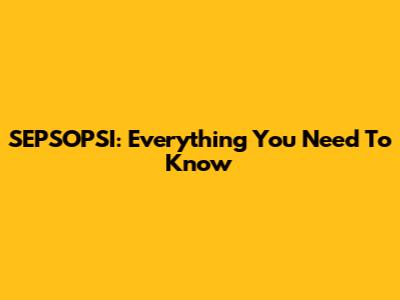SEPSOPSI: Everything You Need To Know