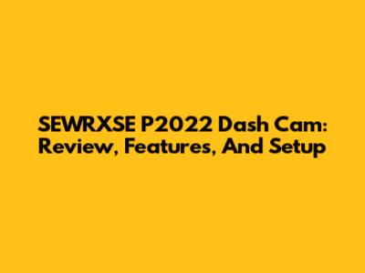 SEWRXSE P2022 Dash Cam: Review, Features, And Setup