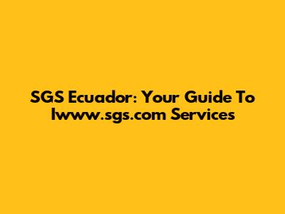 SGS Ecuador: Your Guide To Iwww.sgs.com Services
