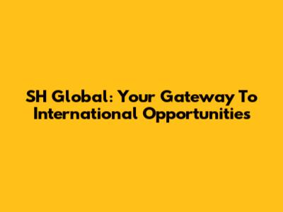 SH Global: Your Gateway To International Opportunities